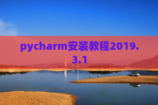 pycharm安装教程2019.3.1 pycharm安装教程2019.3.1
